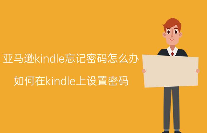 亚马逊kindle忘记密码怎么办 如何在kindle上设置密码？